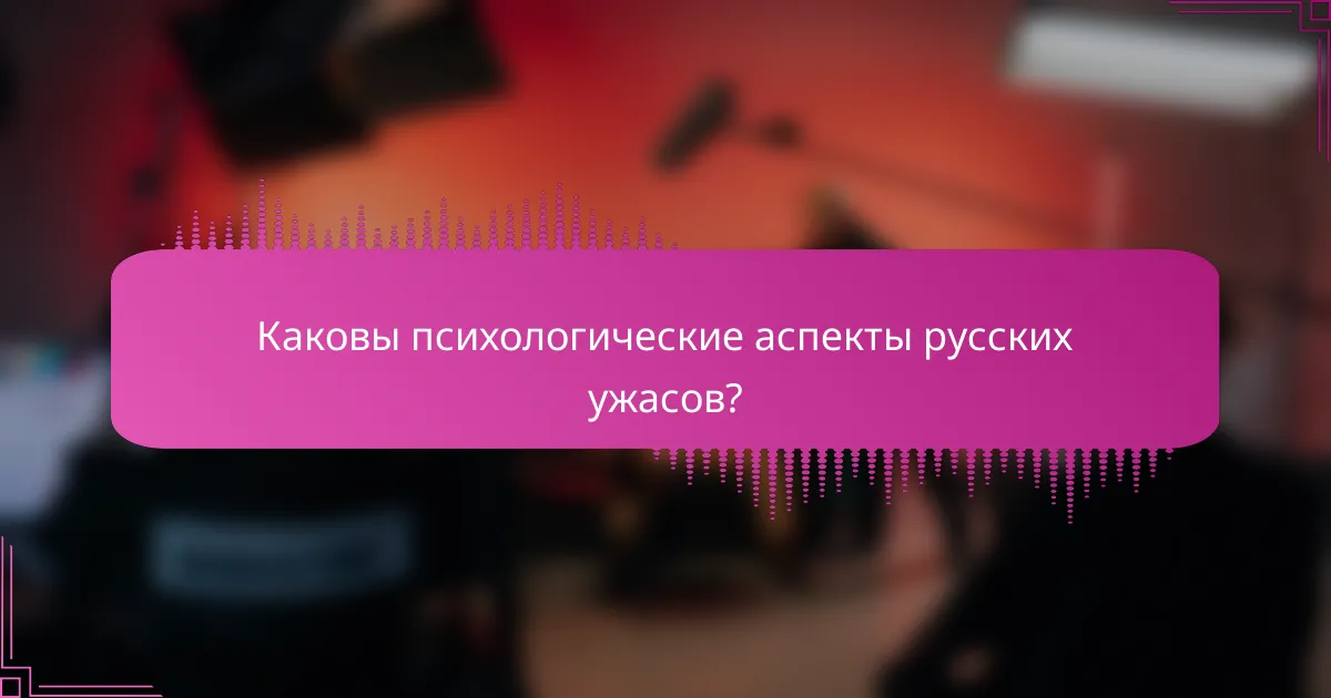 Каковы психологические аспекты русских ужасов?