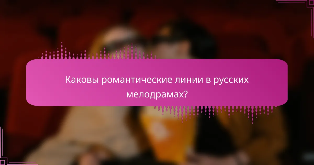 Каковы романтические линии в русских мелодрамах?