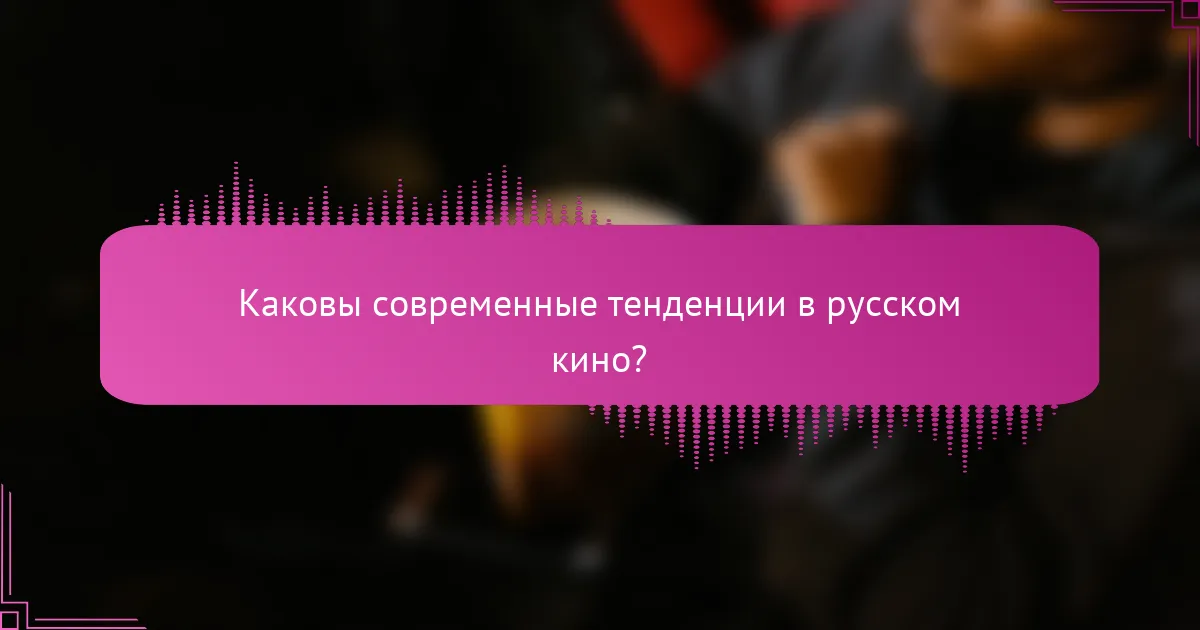 Каковы современные тенденции в русском кино?
