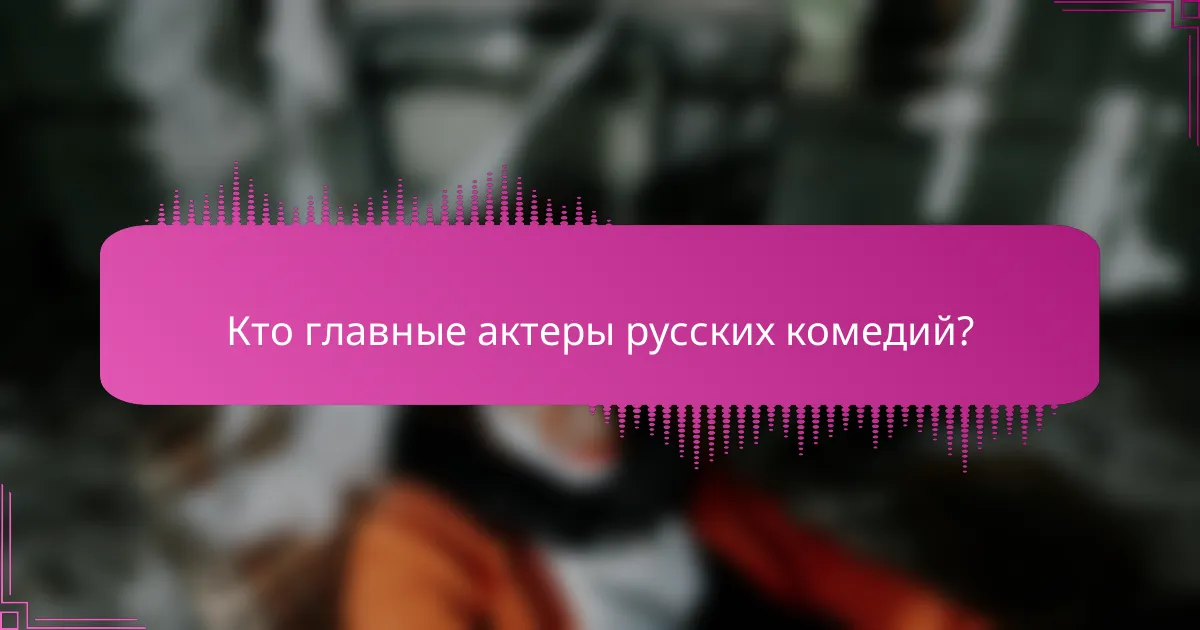 Кто главные актеры русских комедий?