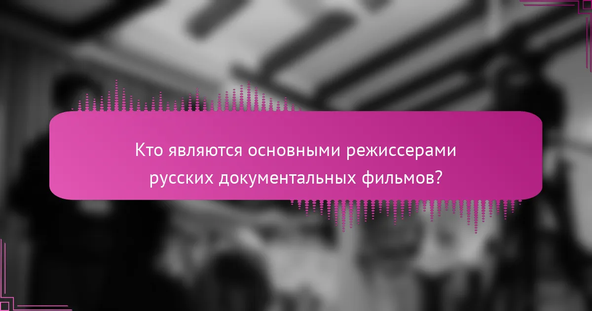 Кто являются основными режиссерами русских документальных фильмов?