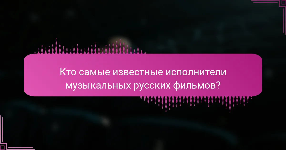 Кто самые известные исполнители музыкальных русских фильмов?