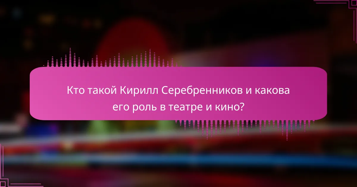 Кто такой Кирилл Серебренников и какова его роль в театре и кино?